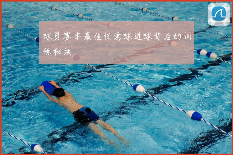 球员赛季最佳任意球进球背后的训练秘诀