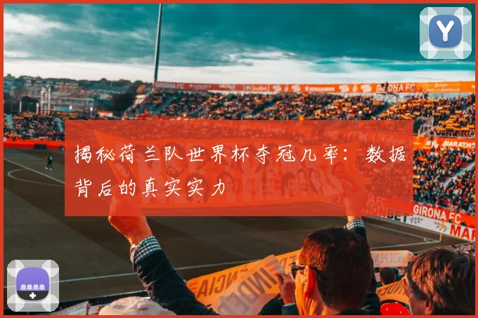 揭秘荷兰队世界杯夺冠几率：数据背后的真实实力