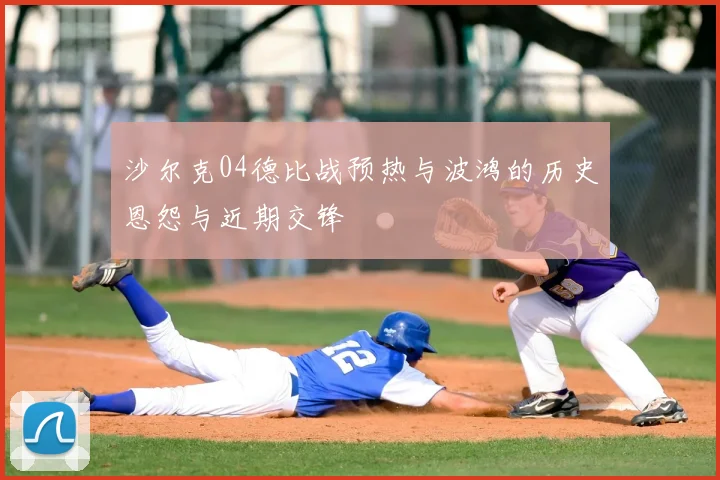 沙尔克04德比战预热与波鸿的历史恩怨与近期交锋